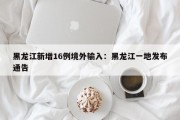 黑龙江新增16例境外输入：黑龙江一地发布通告