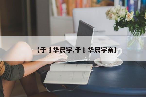【于湉华晨宇,于湉华晨宇亲】
